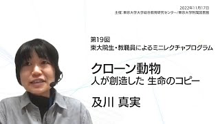 及川 真実「クローン動物 〜人が創造した生命のコピー〜」第19回東大院生・教職員によるミニレクチャプログラム