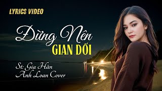 ĐỪNG NÊN GIAN DỐI | St: Gia Hân ( Lyrics Video ) Anh Loan Cover