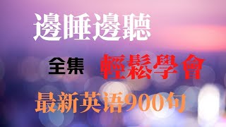 邊睡邊聽輕鬆學會最新英語900句合輯|只用到最基礎的單詞和語法就能開口的最新英語900句(1-900句)全集|連著聽、反復聽、睡覺聽、走路聽，不知不覺學會900句！