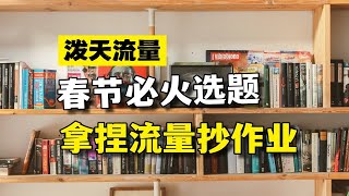 泼天流量赶快抓住，春节必火8大选题，谁发谁火