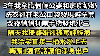 3年我全職伺候公婆和癱瘓奶奶，洗衣卻在老公口袋發現避孕套，深夜悄悄打開手機發現小三，隔天我提離婚卻被罵神經病，我冷笑直接一桶水潑上去，轉頭1通電話讓他淨身出戶#翠花的秘密