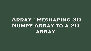 Array : Reshaping 3D Numpy Array to a 2D array