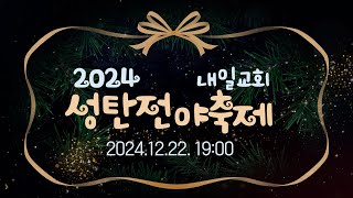 내일교회 2024-12-22 성탄전야축제 실시간 스트리밍