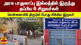 அரசு பாதுகாப்பு இல்லத்தில் இருந்து தப்பிய 6 சிறுவர்கள் - சென்னையில் திருடும் போது சிக்கிய இருவர்