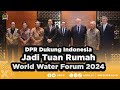 DPR DUKUNG INDONESIA JADI TUAN RUMAH WORLD WATER FORUM 2024