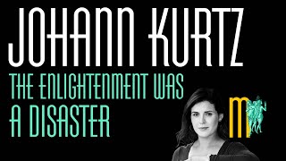 The Enlightenment Was a Disaster - Johann Kurtz | Maiden Mother Matriarch Episode 121