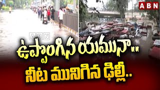 ఉప్పొంగిన యమునా.. నీట మునిగిన ఢిల్లీ.. | Danger Floods in Delhi | Delhi Rains | Yamuna River | ABN