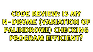 Code Review: Is my N-drome (variation of palindrome) checking program efficient? (2 Solutions!!)