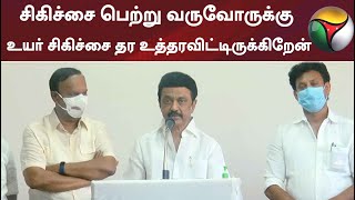 சிகிச்சை பெற்று வருவோருக்கு உயர் சிகிச்சை தர உத்தரவிட்டிருக்கிறேன்: முதல்வர்