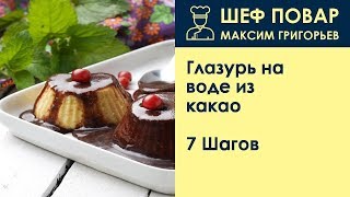 Глазурь на воде из какао . Рецепт от шеф повара Максима Григорьева