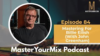 Master Your Mix Podcast EP84: Mastering For Billie Eilish with John Greenham