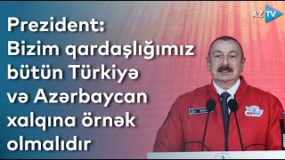 Prezident: Bizim qardaşlığımız bütün Türkiyə və Azərbaycan xalqına örnək olmalıdır