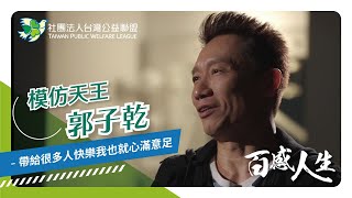 台灣公益聯盟｜百感人生｜【模仿天王 郭子乾】－帶給很多人快樂我也就心滿意足