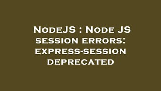 NodeJS : Node JS session errors: express-session deprecated