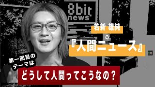 『人間ってどうしてこうなの』若新雄純の「人間ニュース」#1 presented by #8bitNews​​