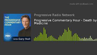 Progressive Commentary Hour - Death by Medicine
