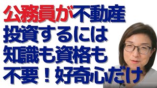 公務員が不動産投資をスタートするには、知識も資格もいらない。好奇心さえあればOK！