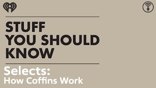 Selects: How Coffins Work | STUFF YOU SHOULD KNOW