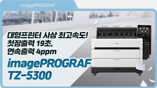 대형프린터 사상 최고속도! 첫장출력 19초, 연속출력 4ppm!  imagePROGRAF TZ-5300