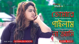 Tomare Pailam Na Ami || তোমারে পাইলাম না আমি || Monalisa Moon