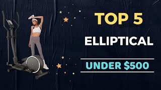 🌟Top 5 Best Elliptical under $500 Reviews in 2023
