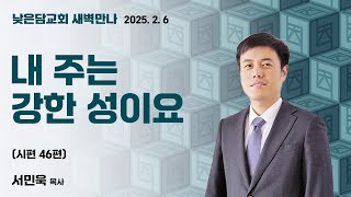 서민욱 목사  낮은담교회 새벽만나  2025. 2. 6 “내 주는 강한 성이요”  시편 46편