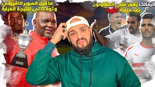 الزمالك يفوز على المقاولون 1/2|توقعاتي لنتيجة السوبر الأفريقي بين الأهلي والرجاء المغربي|الهستيري