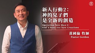 【新人行動 2：神的兒子們是全新的創造 — Operation New Man 2： God’s Sons Are New Creations】黃國倫牧師 Pastor Gordon