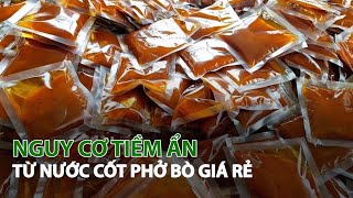 Nguy cơ tiềm ẩn từ nước cốt phở bò giá rẻ| VTC14