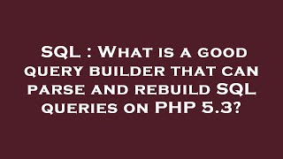 SQL : What is a good query builder that can parse and rebuild SQL queries on PHP 5.3?