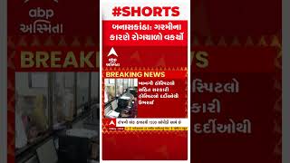 Banaskantha : કાળઝાળ ગરમીને કારણે બનાસકાંઠામાં રોગચાળો વકર્યો, જુઓ વીડિયો