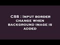 CSS : Input border change when background image is added