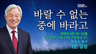 바랄 수 없는 중에 바라고 - 박옥수 목사 1분말씀 (주일설교 19.12.22)