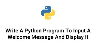 Python 3 Tutorial - Write A Python Program To Input A Welcome Message And Display It