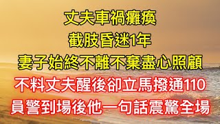 丈夫車禍癱瘓截肢昏迷1年，妻子始終不離不棄盡心照顧，不料丈夫醒後卻立馬撥通110，員警到場後他一句話震驚全場