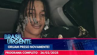 Oruam volta a ser preso por dar abrigo a traficante | Brasil Urgente | PROGRAMA COMPLETO | 26/02/25