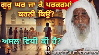 ਗੁਰੂ ਘਰ ਜਾ ਕੇ ਪਰਕਰਮਾਂ ਕਰਨੀ ਕਿਉਂ ਜਰੂਰੀ ਹੈ? || ਅਸਲ ਵਿਧੀ ਕੀ ਹੈ? || ਸੰਤ ਬਾਬਾ ਅਜੀਤ ਸਿੰਘ ਜੀ ਹੰਸਾਲੀ ਵਾਲੇ