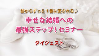 彼からずっと１番に愛される♪幸せな結婚への最強ステップセミナーＤＶＤ＆オンライン動画　　ダイジェスト１　結婚　不倫　婚外恋愛　彼　男性心理　社内恋愛　片想い　既読スルー　音信不通　LINEブロック