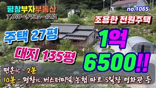 ★매매완료★[평창부동산]no.1065 ★추천★ 1억원대 전원주택  면온ic2분 면소재지 10분 조용한 산골 귀촌 귀농을 계획하시는 분들에게 추천합니다!