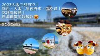 2023大阪之旅EP2｜關西。大阪。泉佐野巿。臨空城｜吃烤肉放題｜在海邊散步超放鬆😍