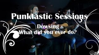 Dowsing - What did you ever do? (Session)