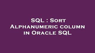SQL : Sort Alphanumeric column in Oracle SQL