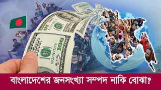 বাংলাদেশের জনসংখ্যা সম্পদ নাকি বোঝা? Population of Bangladesh : Asset or Burden?