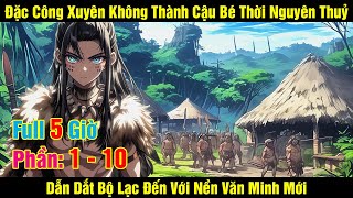 [Phần 1 - 10] Đặc Công Xuyên Không Thành Cậu Bé Thời Nguyên Thuỷ Dẫn Dắt Bộ Lạc Đến Với Nền Văn M...