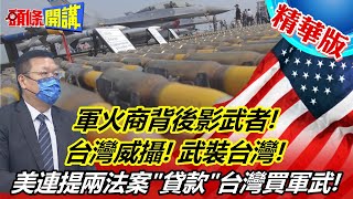 【頭條開講】軍火商背後影武者!台灣威攝!武裝台灣!美連提兩法案\