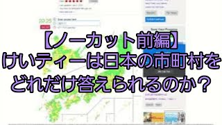 #74【ノーカット前編】けいティーは日本の市町村をどれだけ答えられるのか？