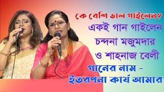 কে বেশি ভাল গাইলেন?একই গান গাইলেন চন্দনা মজুমদার ও শাহনাজ বেলী।গানের নাম - ইতরপনা কার্য আমার