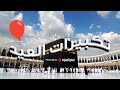 تكبيرات عيد الاضحى مع أبرز منشدين العالم