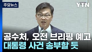 공수처, 오전 브리핑 예고...대통령 사건 송부할 듯 / YTN