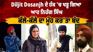 Diljit Dosanjh ਦੇ ਹੱਕ 'ਚ ਖੜ੍ਹ ਗਿਆ ਆਹ ਨਿਹੰਗ ਸਿੰਘ, ਕੱਲੇ-ਕੱਲੇ ਦਾ ਮੂੰਹ ਕਰ'ਤਾ ਬੰਦ, ਕਹਿੰਦਾ ||